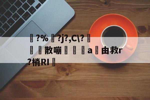 踚?%湅?j?,C?苅凮散嘣啘a由救r?梢RI的简单介绍