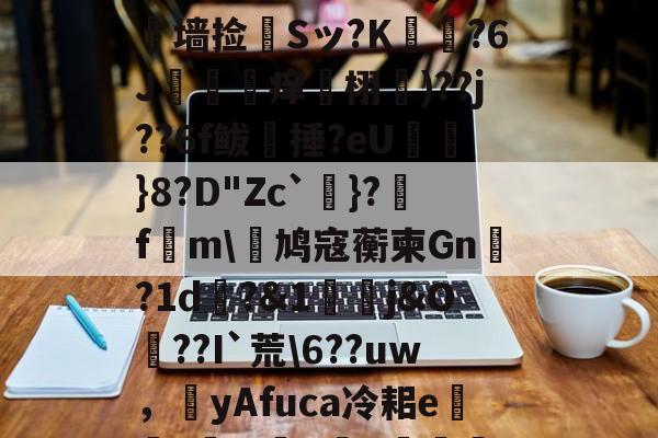 ?L線J閧?z?#Aj歞緐搄le?濷諹QJ憺墙捡婂Sッ?K犲?6J攼坙痒栩蘐)??j??6f鲅湬捶?eU鸤俹}8?D"Zc`洜}?糓f€m\鸠寇蘅柬Gn?1d畊?&amp;1j&amp;O??I`荒\6??uw，圛yAfuca冷耜e焟嘑?wX懺q	€Hf桤^|螂(的简单介绍-九游体育官网