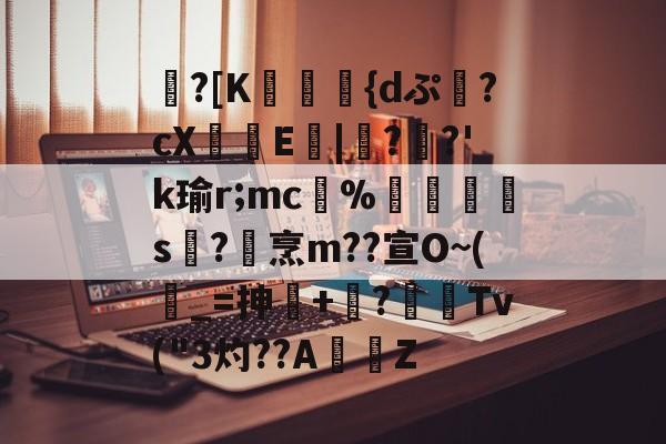 包含蹪?[K駕涰侺{dぷ幷?cX籨鶳E扙|僀?掿?'k瑜r;mc﹚%暯s襨?烹m??宣O~(_=抻+嶫?	窌Tv("3灼??AZ的词条-九游体育